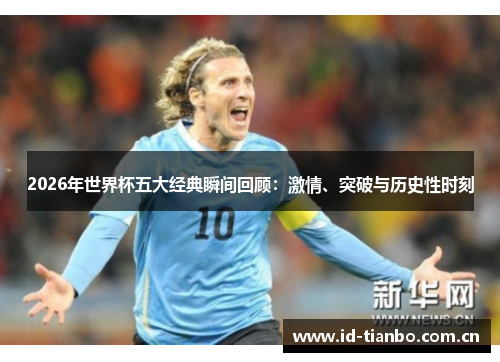 2026年世界杯五大经典瞬间回顾：激情、突破与历史性时刻