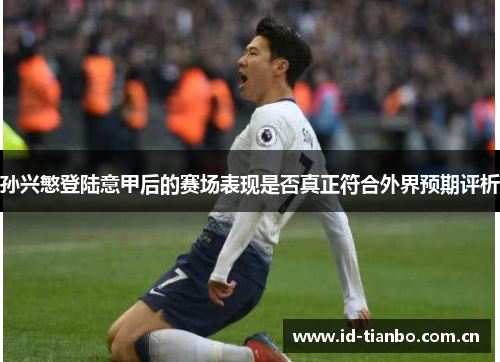 孙兴慜登陆意甲后的赛场表现是否真正符合外界预期评析