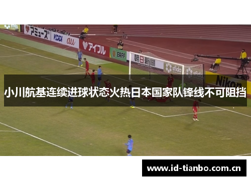 小川航基连续进球状态火热日本国家队锋线不可阻挡