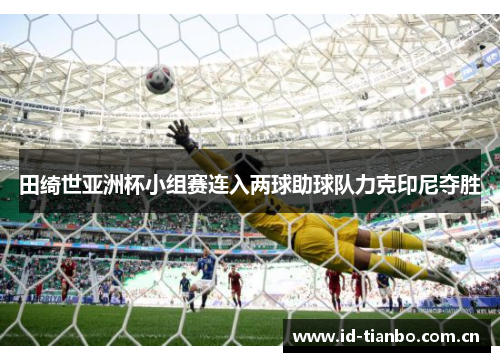 田绮世亚洲杯小组赛连入两球助球队力克印尼夺胜