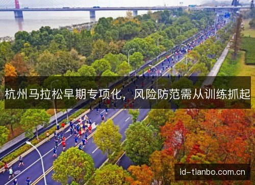 杭州马拉松早期专项化，风险防范需从训练抓起