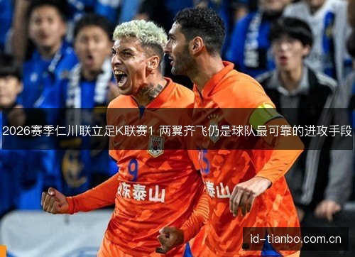 2026赛季仁川联立足K联赛1 两翼齐飞仍是球队最可靠的进攻手段